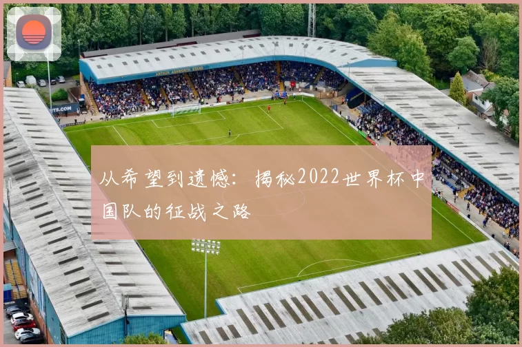 从希望到遗憾:揭秘2022世界杯中国队的征战之路