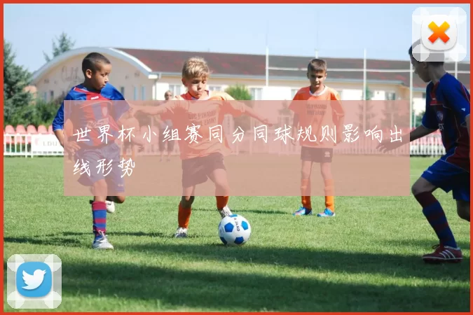 世界杯小组赛同分同球规则影响出线形势