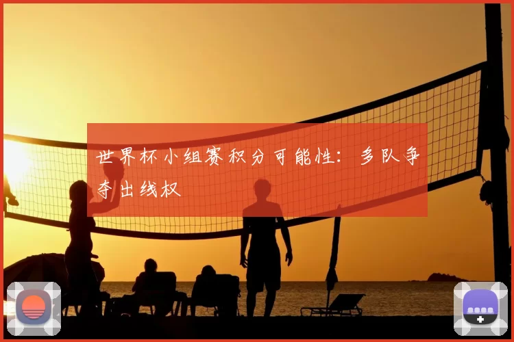 世界杯小组赛积分可能性：多队争夺出线权